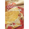 The Dialysis Cookbook: The Complete Guide To Manage Kidney Disease