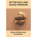 Bitter Kola And Blood Pressure: Effect Of Bitter Kola On Diabetes: Mastering Diabetes