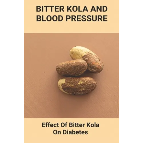 Bitter Kola And Blood Pressure: Effect Of Bitter Kola On Diabetes: Mastering Diabetes