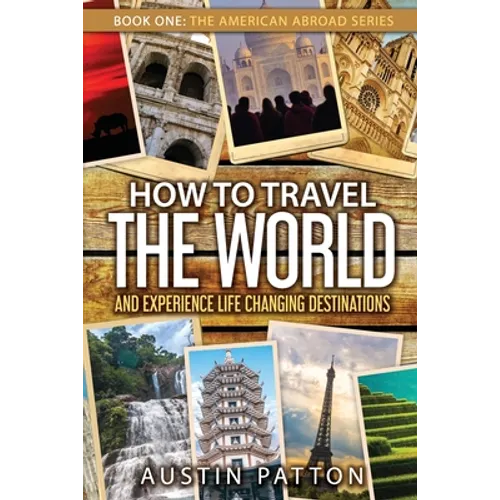 How to Travel the World and Experience Life Changing Destinations