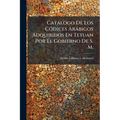 Catálogo De Los Códices Arábigos Adquiridos En Tetuan Por El Gobierno De S. M.