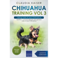 Chihuahua Training Vol 3 - Taking care of your Chihuahua: Nutrition, common diseases and general care of your Chihuahua