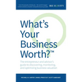 What's Your Business Worth?: The Entrepreneur and Advisor's Guide to Discovering, Monitoring, and Optimizing Business Valuation