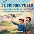 El Primer Vuelo: Descubriendo Cómo Los Hermanos Wright Hicieron Del Cielo Su Patio De Recreo