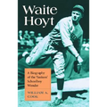 Waite Hoyt: A Biography of the Yankees' Schoolboy Wonder