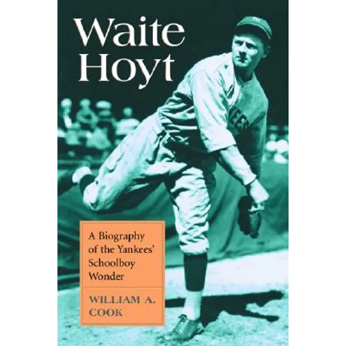 Waite Hoyt: A Biography of the Yankees' Schoolboy Wonder