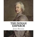 The Indian Emperor By: John Dryden: The Indian Emperour, or the Conquest of Mexico by the Spaniards, being the Sequel of The Indian Queen is