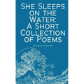 She Sleeps on the Water: A Short Collection of Poems