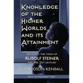 Knowledge of the Higher World and Its Attainment: Rudolf Steiner's Brilliant Prescription for How We Can Access Our Higher Being and Help the Earth Ev