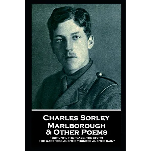 Charles Sorley - Marlborough & Other Poems: "But until the peace, the storm, The Darkness and the thunder and the rain"