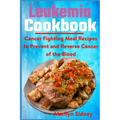 Leukemia Cookbook: Cancer Fighting Meal Recipes to Prevent and Reverse Cancer of the Blood