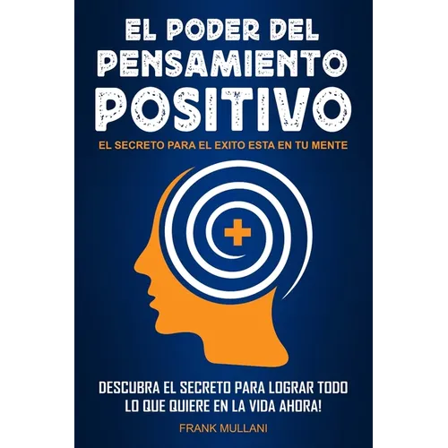 El Poder del Pensamiento Positivo: Descubra el Secreto Para Lograr Todo lo que Quiere en La Vida Ahora - El Secreto Para el Exito Esta en Su Mente