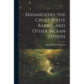 Manabozho, the Great White Rabbit, and Other Indian Stories