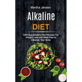 Alkaline Diet: Delicious Alkaline Diet Recipes for Weight Loss With Meal Plan to Cleanse Your Body