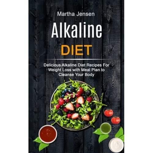 Alkaline Diet: Delicious Alkaline Diet Recipes for Weight Loss With Meal Plan to Cleanse Your Body