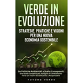 Verde in Evoluzione: Strategie, Pratiche e Visioni per una Nuova Economia Sostenibile: Da Politiche Ambientali a Scelte Consapevoli: Una Gu