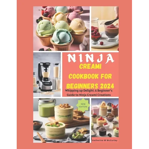 Ninja Creami Cookbook for Beginners 2024: Whipping up Delight: A Beginner's Guide to Ninja Creami Creations