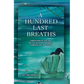 A HUNDRED LAST BREATHS Caregiving at the End of Life with Acceptance, Compassion, and Love