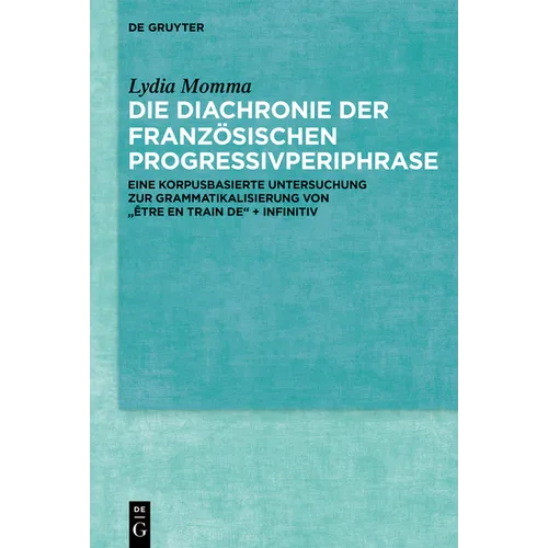 Die Diachronie Der Französischen Progressivperiphrase: Eine Korpusbasierte Untersuchung Zur Grammatikalisierung Von "Être En Train De" + Infinitiv