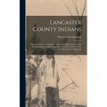 Lancaster County Indians; Annals of the Susquehannocks and Other Indian Tribes of the Susquehanna Territory From About the Year 1500 to 1763, the Date