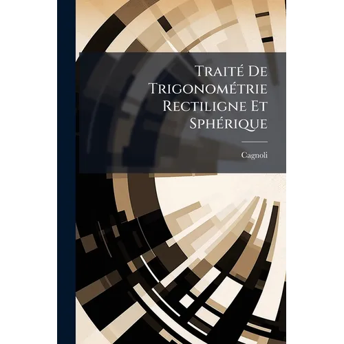 Traité De Trigonométrie Rectiligne Et Sphérique: Contenant Des Méthodes Et Des Formules Nouvelles, Avec Des Applications À La Plupart Des Problêmes De