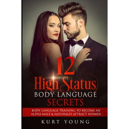 Body Language: 12 High Status Body Language Secrets. Body Language Training to Become the Alpha Male And Naturally Attract Women: (Ey