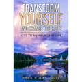 Transform Yourself and Change Your Life: Keys to an Abundant Life