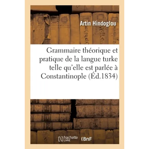 Grammaire Théorique Et Pratique de la Langue Turke Telle Qu'elle Est Parlée À Constantinople