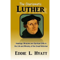 The Charismatic Luther: Healings, Miracles and Spiritual Gifts in the Life and Ministry of the Great Reformer
