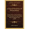 A General Dictionary Of Provincialisms: Written With A View To Rescue From Oblivion The Fast Fading Relics Of Bygone Days (1839)