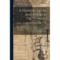 A Hebrew, Latin, And English Dictionary: Containing All The Hebrew And Chaldee Words Used In The Old Testament, Including The Proper Names, Arranged U