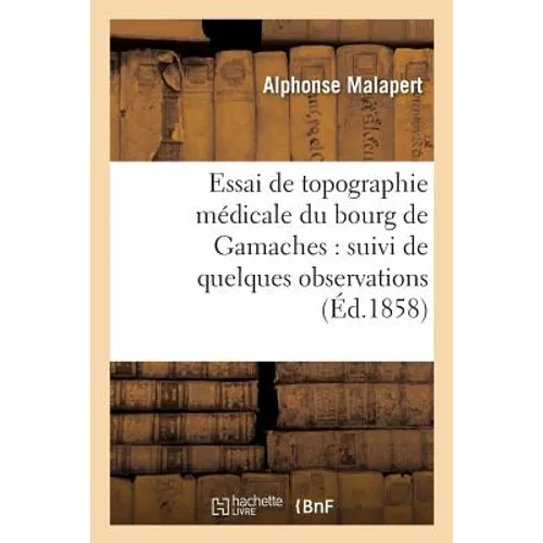 Essai de Topographie Médicale Du Bourg de Gamaches:: Suivi de Quelques Observations Sur Plusieurs Autres Communes Du Canton de Gamaches