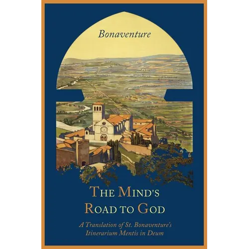 The Mind's Road to God: The Franciscan Vision or a Translation of St. Bonaventure's Itinerarium Mentis in Deum