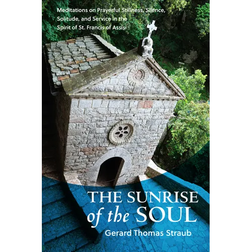 Sunrise of the Soul: Meditations on Prayerful Stillness, Silence, Solitude, and Service in the Spirit of St. Francis of Assisi