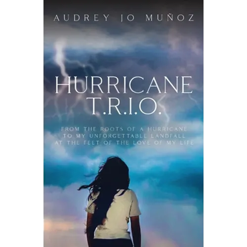Hurricane T.R.I.O.: From the Roots of a Hurricane to My Unforgettable Landfall at the Feet of the Love of My Life