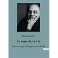 Le Sens de la Vie: Les clés de l'épanouissement personnel selon Alfred Adler - comment donner un sens à sa vie en cultivant l'intérêt soc