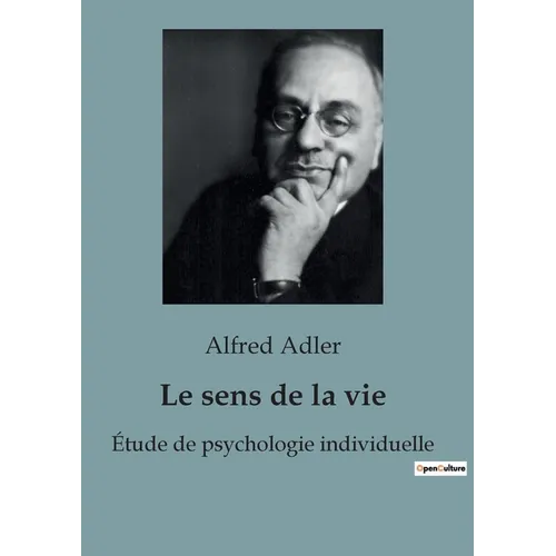 Le Sens de la Vie: Les clés de l'épanouissement personnel selon Alfred Adler - comment donner un sens à sa vie en cultivant l'intérêt soc