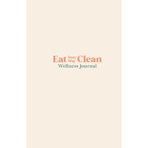Eat your Way Clean Wellness Journal: Learn the language of the body and transform your health, one journal entry at a time