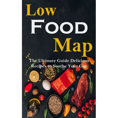 Low Food-map: the Ultimate Guide Delicious Recipes to Soothe Your Gut