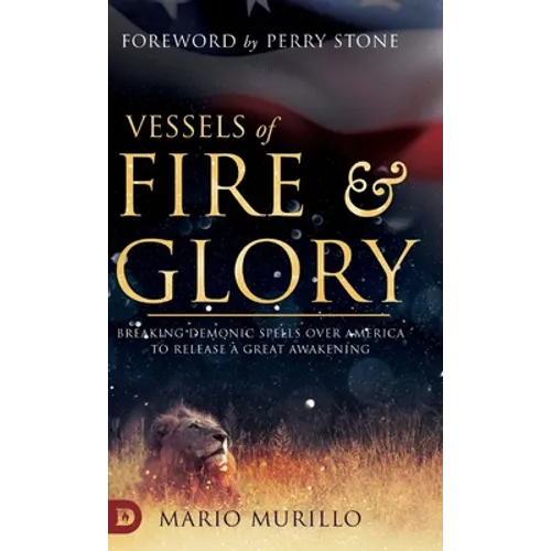 Vessels of Fire and Glory: Breaking Demonic Spells Over America to Release a Great Awakening