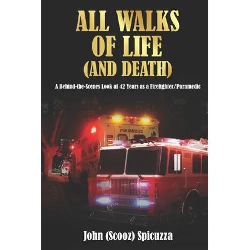 All Walks of Life (and Death): A Behind-the-Scenes Look at 42 Years as a Firefighter/Paramedic