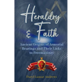 Heraldry and Faith: Ancient Origins of Armorial Bearings and Their Links to Freemasonry