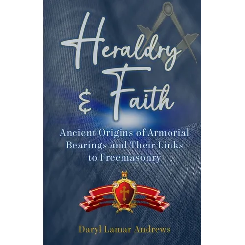 Heraldry and Faith: Ancient Origins of Armorial Bearings and Their Links to Freemasonry