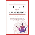 Third Eye Awakening: How to Open Your Third Eye Chakra, Increase Awareness, and Activate and Decalcify Your Pineal Gland through Guided Meditation