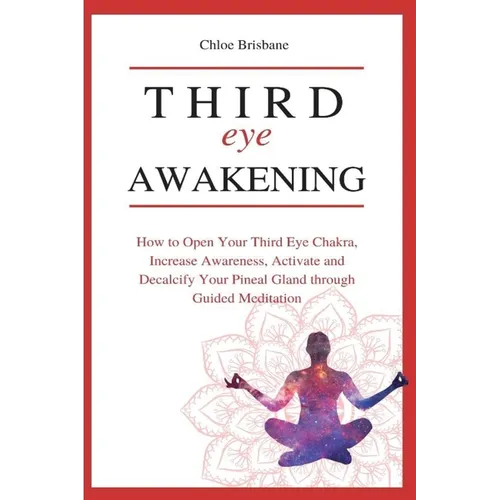 Third Eye Awakening: How to Open Your Third Eye Chakra, Increase Awareness, and Activate and Decalcify Your Pineal Gland through Guided Meditation