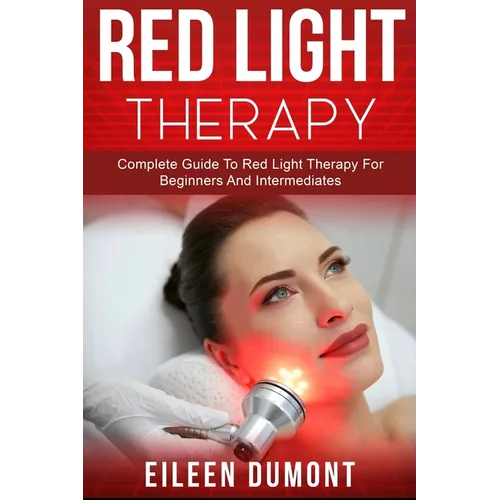 Red Light Therapy: Complete Guide To Red Light Therapy For Beginners And Intermediates