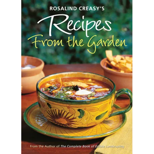 Rosalind Creasy's Recipes from the Garden: 200 Exciting Recipes from the Author of the Complete Book of Edible Landscaping