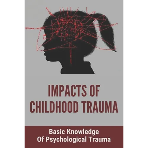 Impacts Of Childhood Trauma: Basic Knowledge Of Psychological Trauma: Effects Of Childhood Trauma On Brain Development