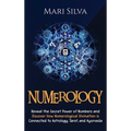 Numerology: Reveal the Secret Power of Numbers and Discover How Numerological Divination is Connected to Astrology, Tarot, and Ayurveda