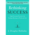 Rethinking Success: Eight Essential Practices for Finding Meaning in Work and Life